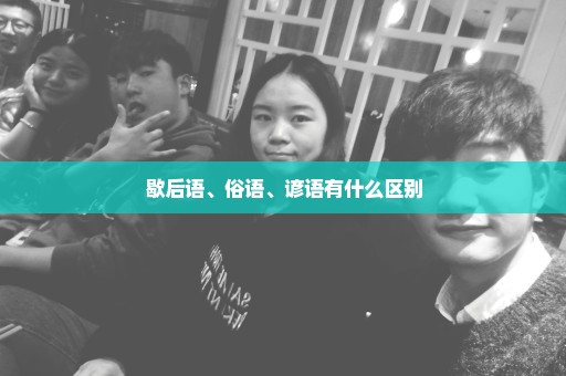 歇后语、俗语、谚语有什么区别