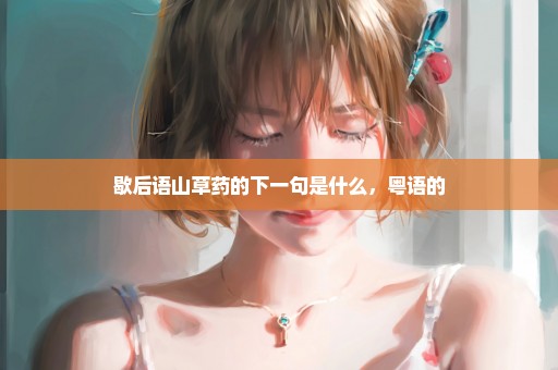 歇后语山草药的下一句是什么，粤语的
