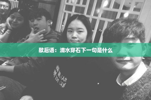 歇后语：滴水穿石下一句是什么