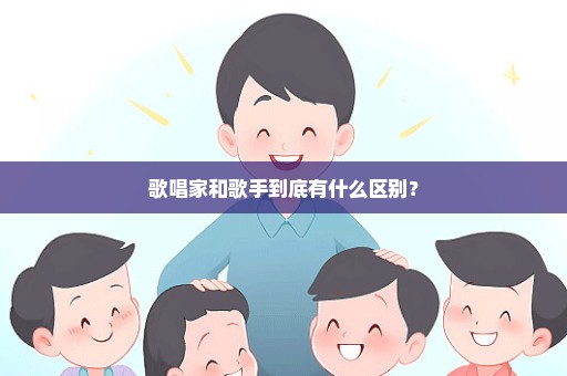 歌唱家和歌手到底有什么区别？