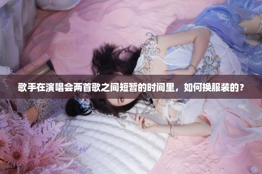 歌手在演唱会两首歌之间短暂的时间里，如何换服装的？