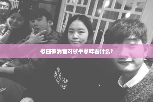 歌曲被消音对歌手意味着什么?