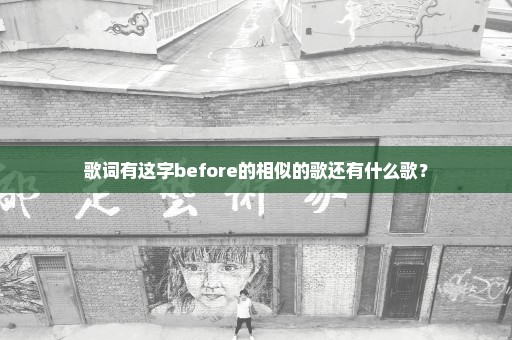 歌词有这字before的相似的歌还有什么歌？