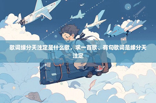 歌词缘分天注定是什么歌，求一首歌、有句歌词是缘分天注定