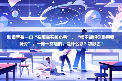 歌词里有一句“在那青石板小巷”、“恨不能把你带回我身旁”，一男一女唱的，是什么歌？求歌名！