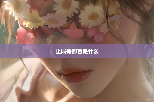 止偏旁部首是什么