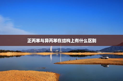 正丙苯与异丙苯在结构上有什么区别