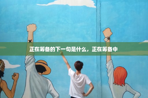 正在筹备的下一句是什么，正在筹备中 