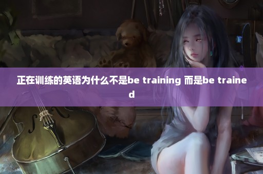 正在训练的英语为什么不是be training 而是be trained