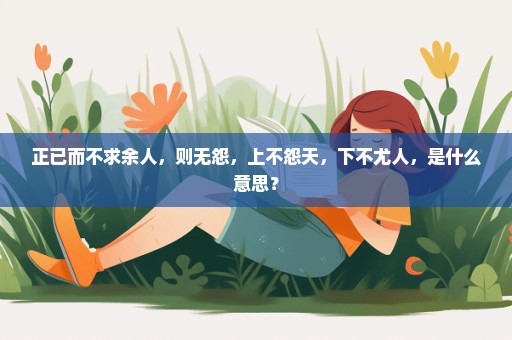 正已而不求余人，则无怨，上不怨天，下不尤人，是什么意思？