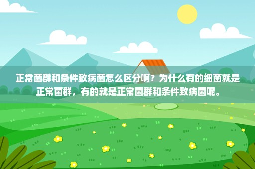 正常菌群和条件致病菌怎么区分啊？为什么有的细菌就是正常菌群，有的就是正常菌群和条件致病菌呢。