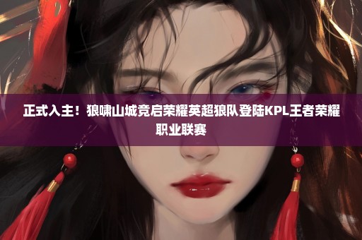 正式入主！狼啸山城竞启荣耀英超狼队登陆KPL王者荣耀职业联赛