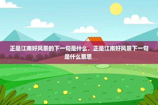 正是江南好风景的下一句是什么，正是江南好风景下一句是什么意思 
