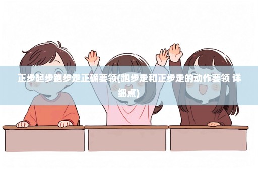 正步起步跑步走正确要领(跑步走和正步走的动作要领 详细点)