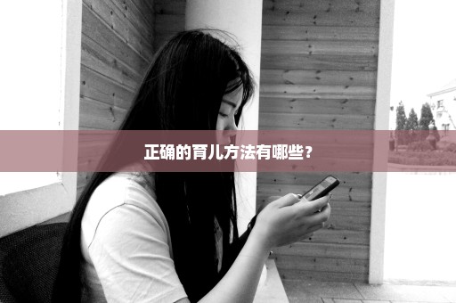 正确的育儿方法有哪些？