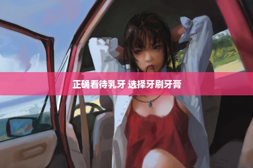 正确看待乳牙 选择牙刷牙膏