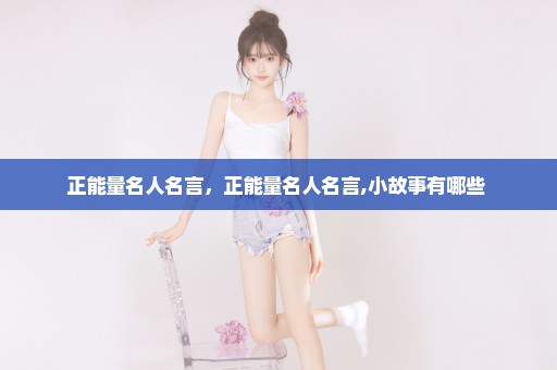 正能量名人名言，正能量名人名言,小故事有哪些 
