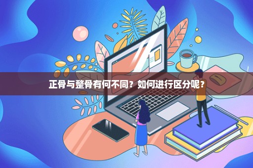 正骨与整骨有何不同？如何进行区分呢？