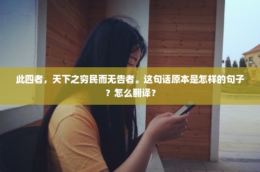 此四者，天下之穷民而无告者。这句话原本是怎样的句子？怎么翻译？