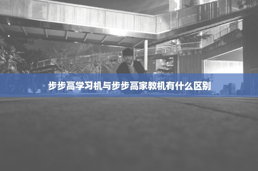 步步高学习机与步步高家教机有什么区别