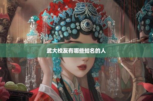 武大校友有哪些知名的人