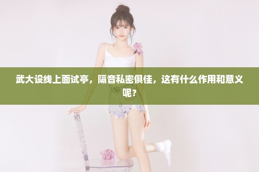武大设线上面试亭，隔音私密俱佳，这有什么作用和意义呢？