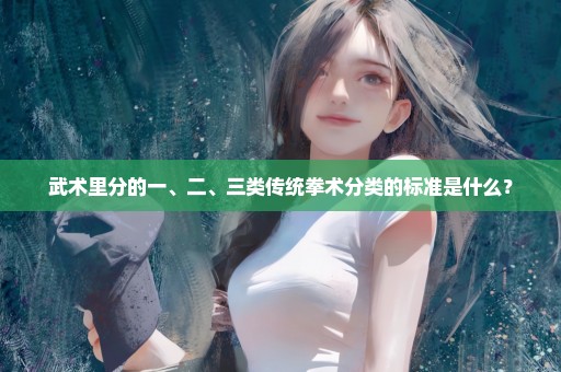 武术里分的一、二、三类传统拳术分类的标准是什么？