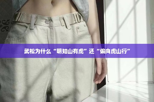 武松为什么“明知山有虎”还“偏向虎山行”