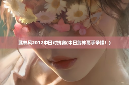 武林风2012中日对抗赛(中日武林高手争锋！)