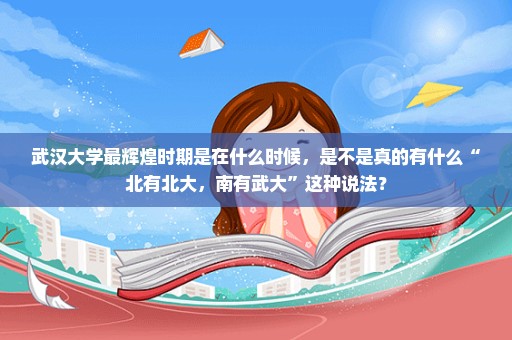 武汉大学最辉煌时期是在什么时候，是不是真的有什么“北有北大，南有武大”这种说法？