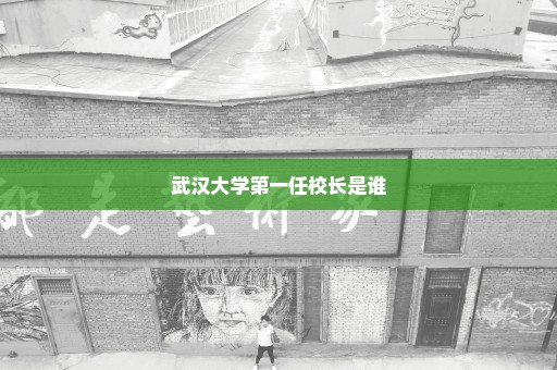 武汉大学第一任校长是谁