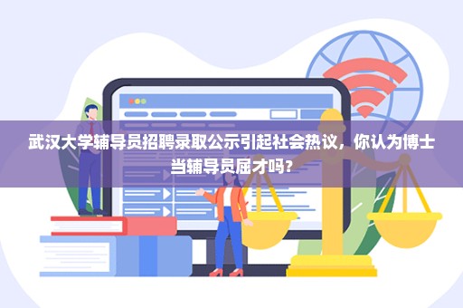 武汉大学辅导员招聘录取公示引起社会热议，你认为博士当辅导员屈才吗？