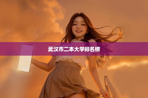武汉市二本大学排名榜