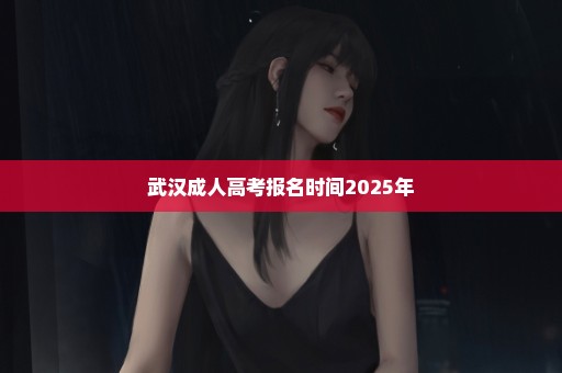 武汉成人高考报名时间2025年