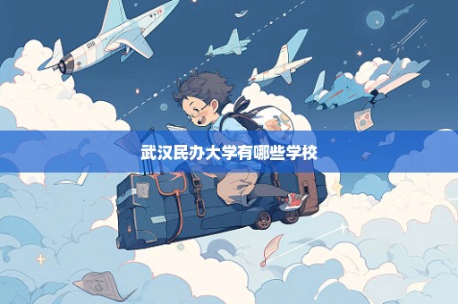武汉民办大学有哪些学校