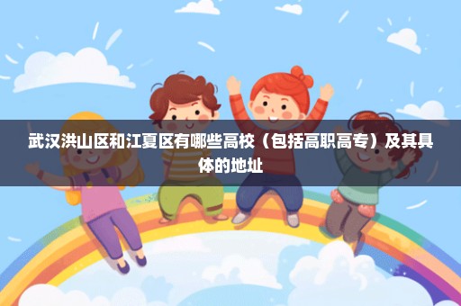 武汉洪山区和江夏区有哪些高校（包括高职高专）及其具体的地址