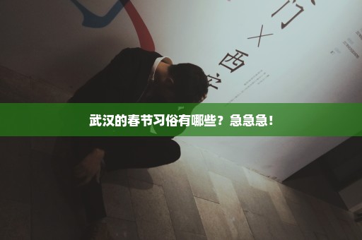 武汉的春节习俗有哪些？急急急！