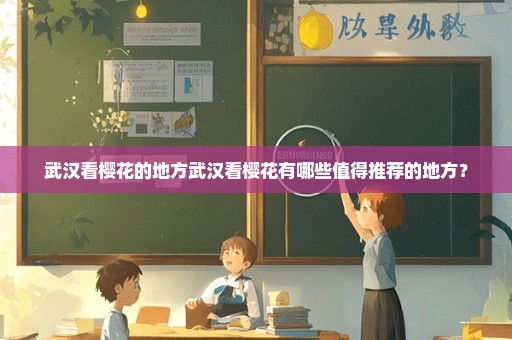 武汉看樱花的地方武汉看樱花有哪些值得推荐的地方？