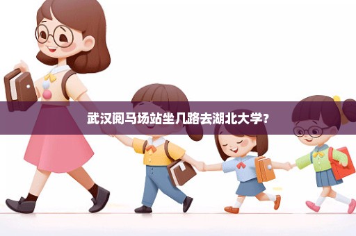 武汉阅马场站坐几路去湖北大学？