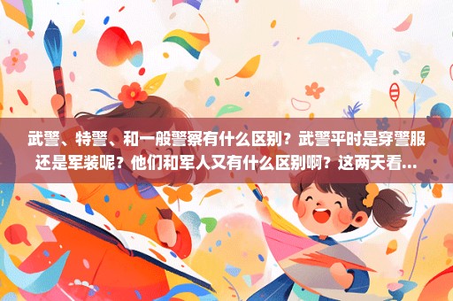 武警、特警、和一般警察有什么区别？武警平时是穿警服还是军装呢？他们和军人又有什么区别啊？这两天看...