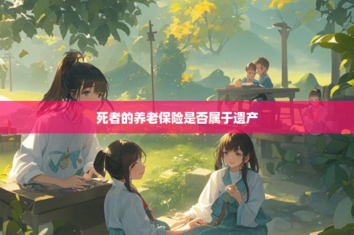 死者的养老保险是否属于遗产
