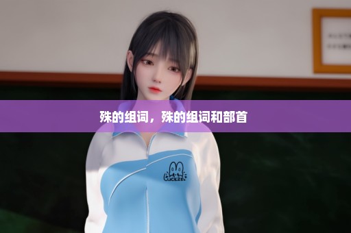 殊的组词，殊的组词和部首 