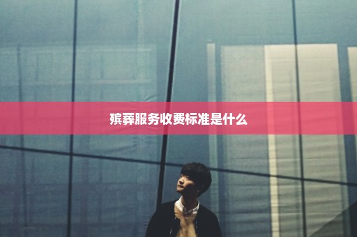 殡葬服务收费标准是什么