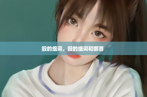 毁的组词，毁的组词和部首 