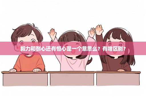 毅力和耐心还有恒心是一个意思么？有啥区别？