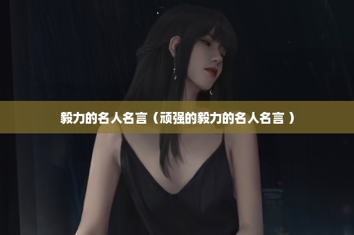 毅力的名人名言（顽强的毅力的名人名言 ）