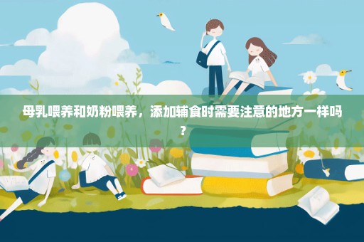 母乳喂养和奶粉喂养，添加辅食时需要注意的地方一样吗？