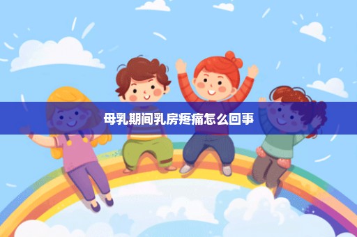 母乳期间乳房疼痛怎么回事