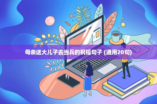 母亲送大儿子去当兵的祝福句子 (通用20句)