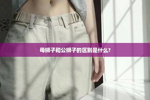 母狮子和公狮子的区别是什么?